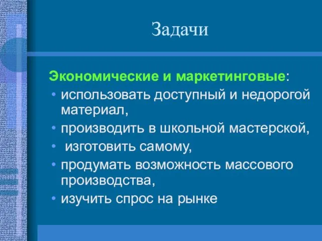 Задачи Экономические и маркетинговые: использовать доступный и недорогой материал, производить в