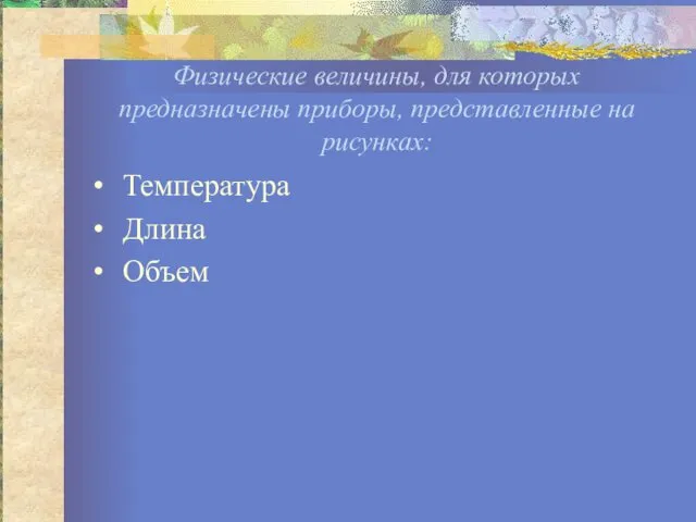 Физические величины, для которых предназначены приборы, представленные на рисунках: Температура Длина Объем