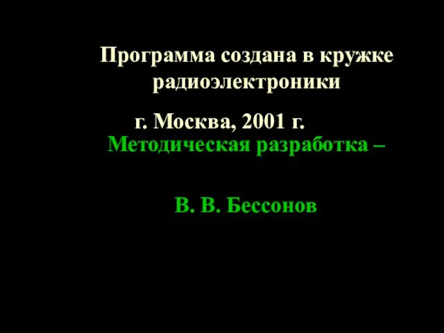 Методическая разработка – В. В. Бессонов г. Москва, 2001 г. Программа создана в кружке радиоэлектроники