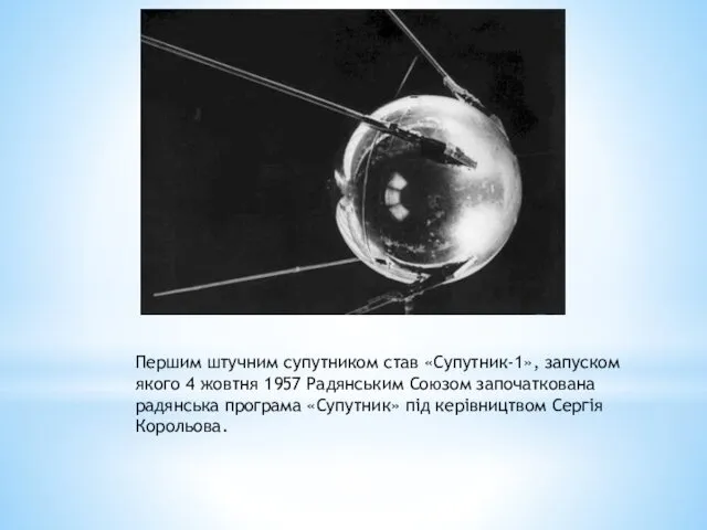 Першим штучним супутником став «Супутник-1», запуском якого 4 жовтня 1957 Радянським