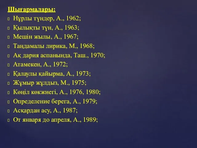 Шығармалары: Нұрлы түндер, А., 1962; Қылықты түн, А., 1963; Мешін жылы,