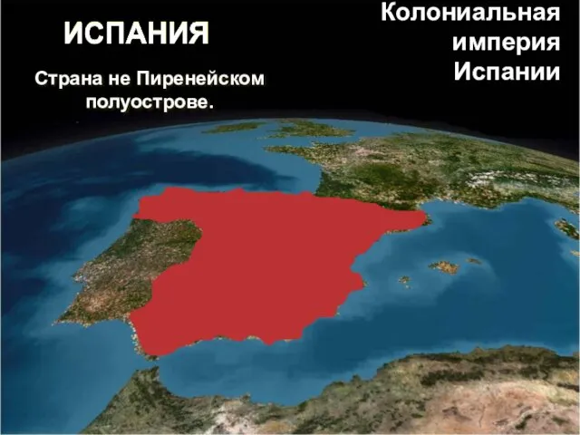 ИСПАНИЯ Страна не Пиренейском полуострове. Колониальная империя Испании