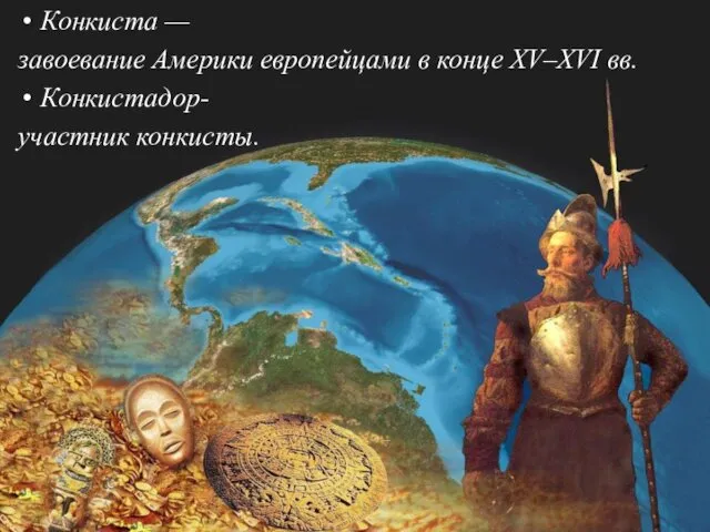 Конкиста — завоевание Америки европейцами в конце XV–XVI вв. Конкистадор- участник конкисты.