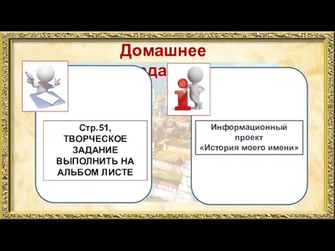 Домашнее задание Стр.51, ТВОРЧЕСКОЕ ЗАДАНИЕ ВЫПОЛНИТЬ НА АЛЬБОМ ЛИСТЕ Информационный проект «История моего имени»