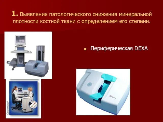 1. Выявление патологического снижения минеральной плотности костной ткани с определением его степени. Периферическая DEXA