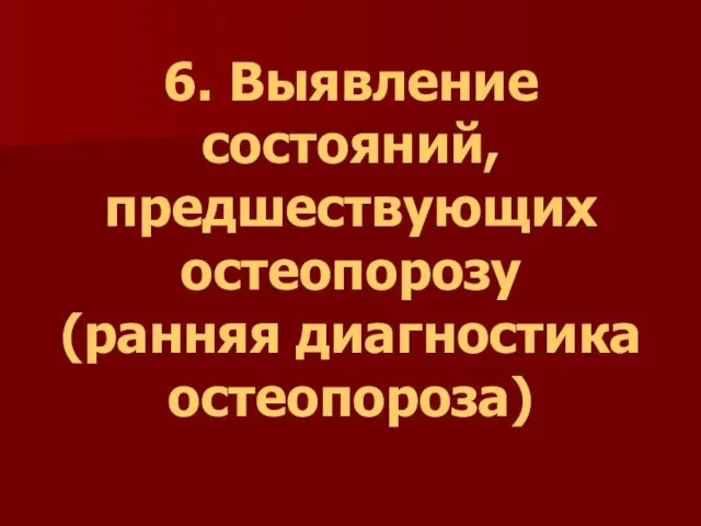 6. Выявление состояний, предшествующих остеопорозу (ранняя диагностика остеопороза)