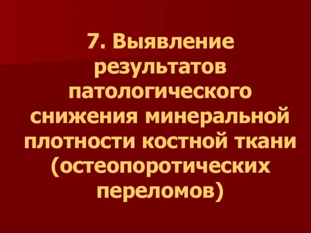 7. Выявление результатов патологического снижения минеральной плотности костной ткани (остеопоротических переломов)