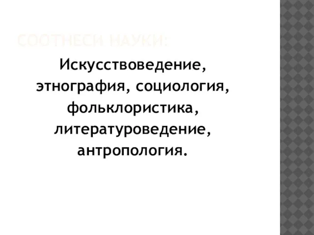 СООТНЕСИ НАУКИ: Искусствоведение, этнография, социология, фольклористика, литературоведение, антропология.