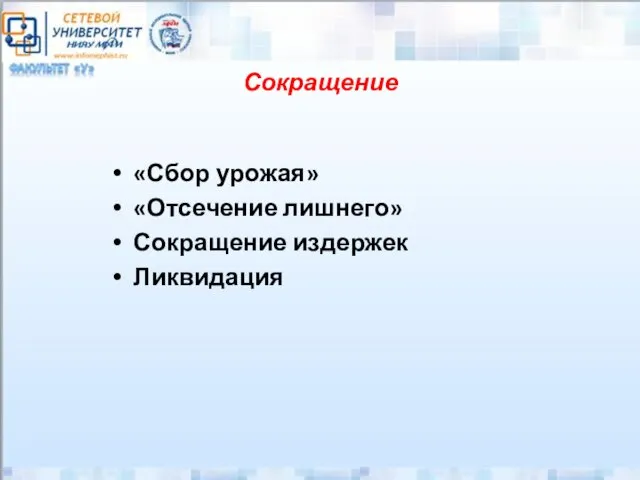 Сокращение «Сбор урожая» «Отсечение лишнего» Сокращение издержек Ликвидация