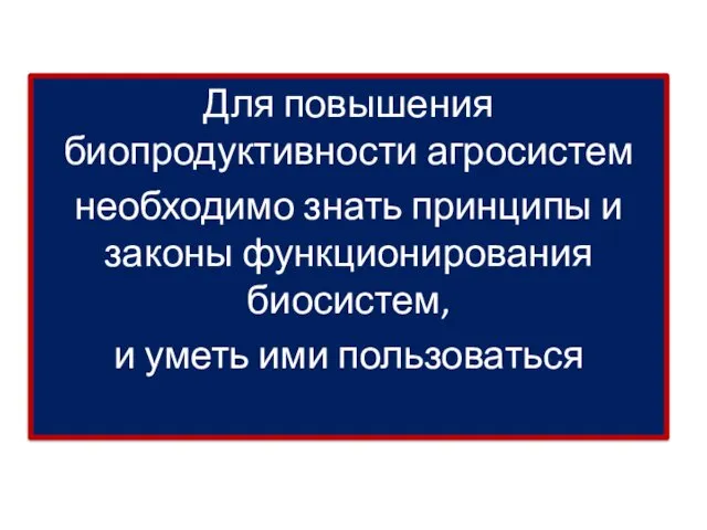 Для повышения биопродуктивности агросистем необходимо знать принципы и законы функционирования биосистем, и уметь ими пользоваться