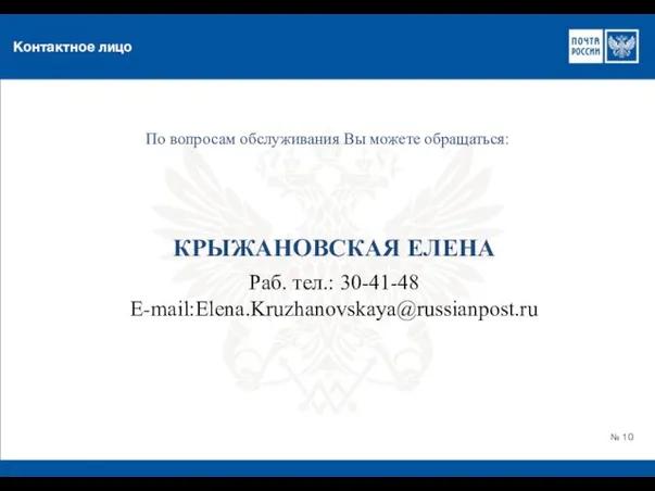 Контактное лицо № 10 КРЫЖАНОВСКАЯ ЕЛЕНА Раб. тел.: 30-41-48 E-mail:Elena.Kruzhanovskaya@russianpost.ru По вопросам обслуживания Вы можете обращаться: