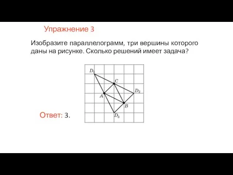 Упражнение 3 Изобразите параллелограмм, три вершины которого даны на рисунке. Сколько решений имеет задача?