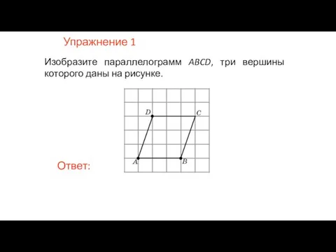 Упражнение 1 Изобразите параллелограмм ABCD, три вершины которого даны на рисунке.