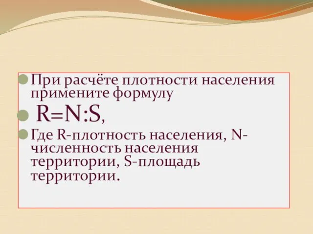 При расчёте плотности населения примените формулу R=N:S, Где R-плотность населения, N-численность населения территории, S-площадь территории.