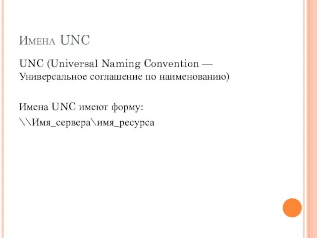 Имена UNC UNC (Universal Naming Convention — Универсальное соглашение по наименованию) Имена UNC имеют форму: \\Имя_сервера\имя_ресурса