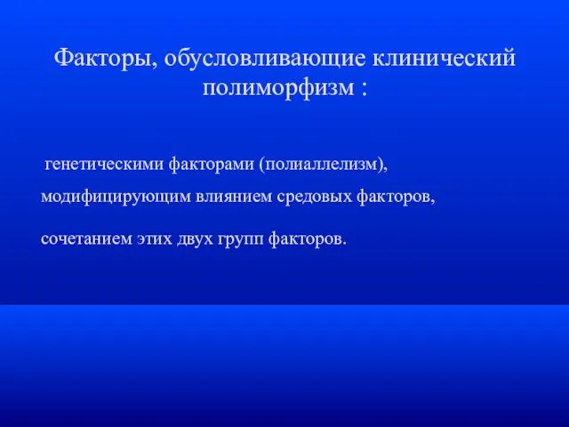 Факторы, обусловливающие клинический полиморфизм : генетическими факторами (полиаллелизм), модифицирующим влиянием средовых