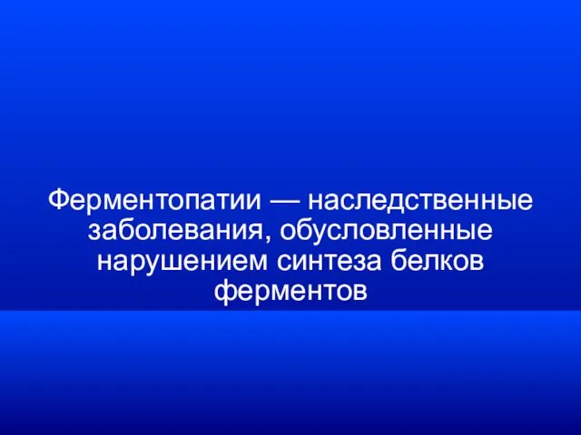 Ферментопатии — наследственные заболевания, обусловленные нарушением синтеза белков ферментов