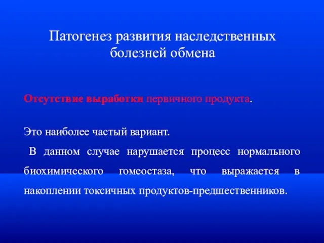 Патогенез развития наследственных болезней обмена Отсутствие выработки первичного продукта. Это наиболее