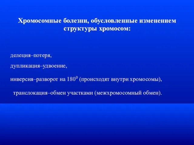 Хромосомные болезни, обусловленные изменением структуры хромосом: делеция–потеря, дупликация–удвоение, инверсия–разворот на 1800