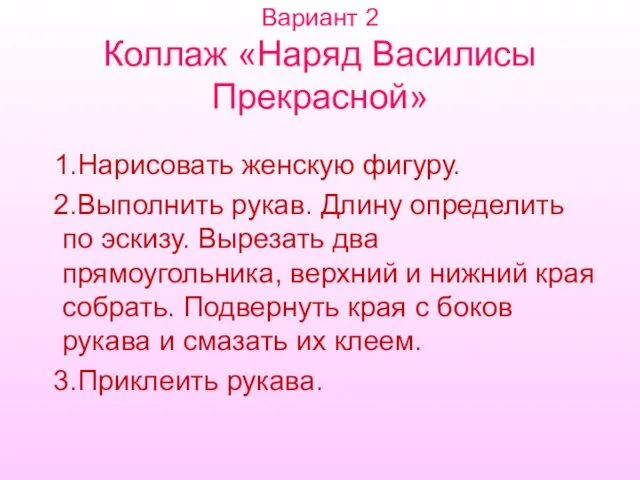 Вариант 2 Коллаж «Наряд Василисы Прекрасной» 1.Нарисовать женскую фигуру. 2.Выполнить рукав.