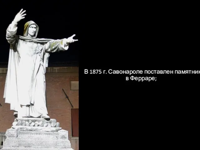 В 1875 г. Савонароле поставлен памятник в Ферраре;