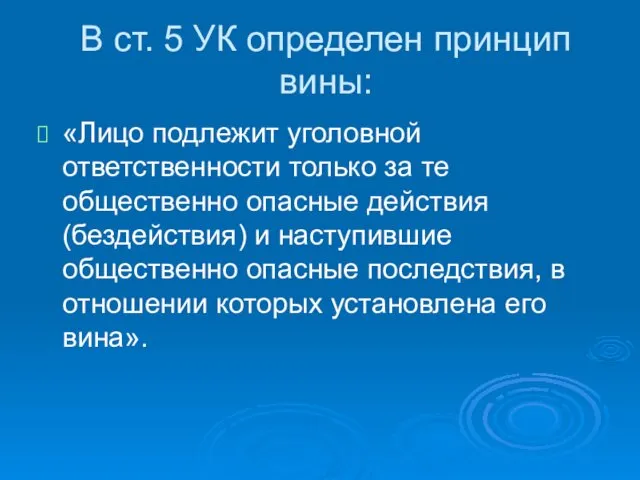 В ст. 5 УК определен принцип вины: «Лицо подлежит уголовной ответственности