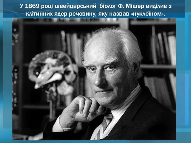 У 1869 році швейцарський біолог Ф. Мішер виділив з клітинних ядер речовину, яку назвав «нуклеїном».