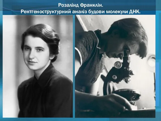 Розалінд Франклін. Рентгеноструктурний аналіз будови молекули ДНК.