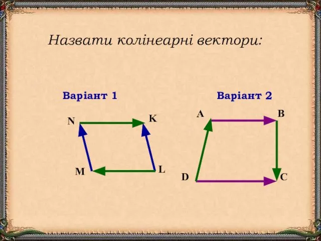 Варіант 1 Варіант 2 A B D C N K L M Назвати колінеарні вектори: