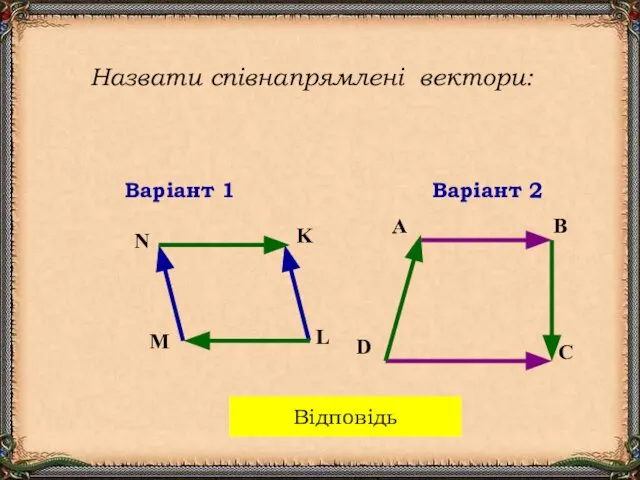 Назвати співнапрямлені вектори: Варіант 1 Варіант 2 A B D C N K L M Відповідь