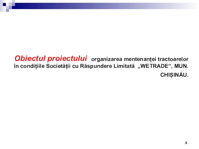 Obiectul proiectului organizarea mentenanței tractoarelor în condițiile Societății cu Răspundere Limitată „WETRADE”, MUN. CHIȘINĂU.