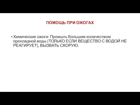 ПОМОЩЬ ПРИ ОЖОГАХ Химические ожоги: Промыть большим количеством прохладной воды (ТОЛЬКО