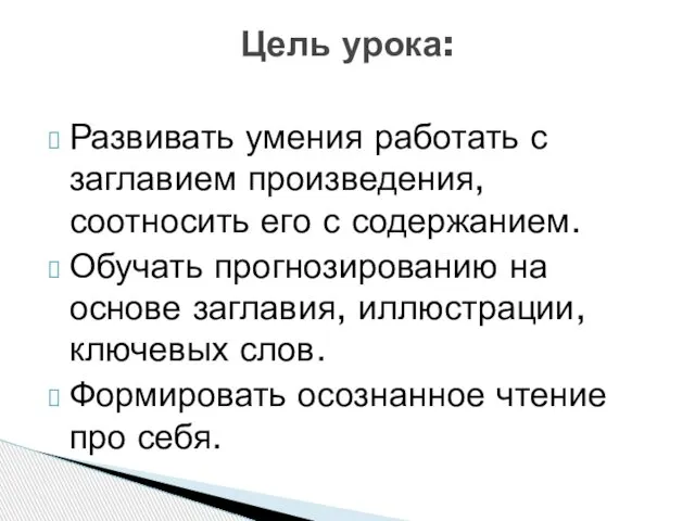 Развивать умения работать с заглавием произведения, соотносить его с содержанием. Обучать