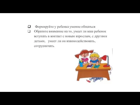 Формируйте у ребенка умение общаться Обратите внимание на то, умеет ли