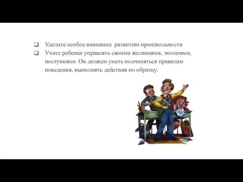 Уделите особое внимание развитию произвольности Учите ребенка управлять своими желаниями, эмоциями,