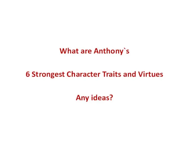 What are Anthony`s 6 Strongest Character Traits and Virtues Any ideas?