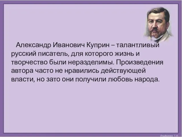 Александр Иванович Куприн – талантливый русский писатель, для которого жизнь и