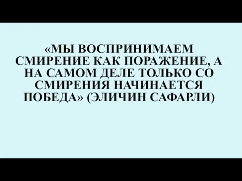 «МЫ ВОСПРИНИМАЕМ СМИРЕНИЕ КАК ПОРАЖЕНИЕ, А НА САМОМ ДЕЛЕ ТОЛЬКО СО СМИРЕНИЯ НАЧИНАЕТСЯ ПОБЕДА» (ЭЛИЧИН САФАРЛИ)