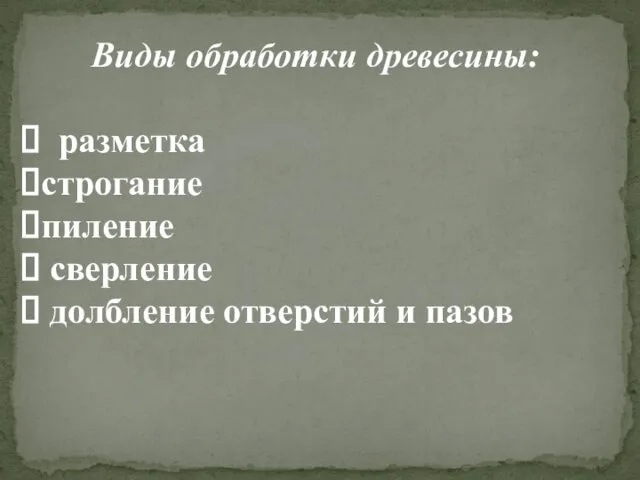 Виды обработки древесины: разметка строгание пиление сверление долбление отверстий и пазов