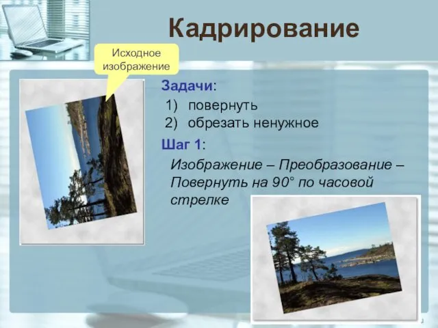 Кадрирование Задачи: повернуть обрезать ненужное Шаг 1: Изображение – Преобразование –