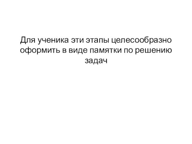 Для ученика эти этапы целесообразно оформить в виде памятки по решению задач