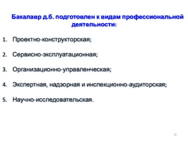 Бакалавр д.б. подготовлен к видам профессиональной деятельности: Проектно-конструкторская; Сервисно-эксплуатационная; Организационно-управленческая; Экспертная, надзорная и инспекционно-аудиторская; Научно-исследовательская.