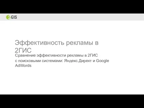 Эффективность рекламы в 2ГИС Сравнение эффективности рекламы в 2ГИС с поисковыми системами: Яндекс.Директ и Google AdWords