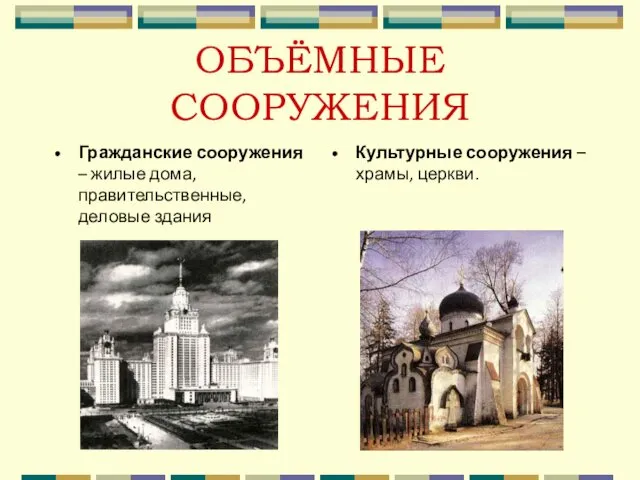 ОБЪЁМНЫЕ СООРУЖЕНИЯ Гражданские сооружения – жилые дома, правительственные, деловые здания Культурные сооружения – храмы, церкви.