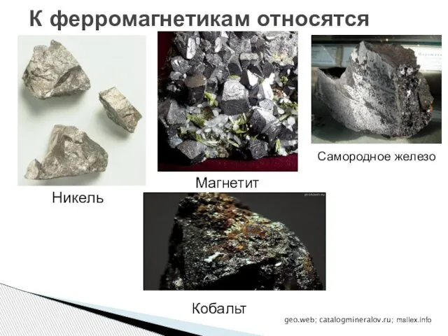 Магнетит К ферромагнетикам относятся Самородное железо geo.web; catalogmineralov.ru; mallex.info Никель Кобальт