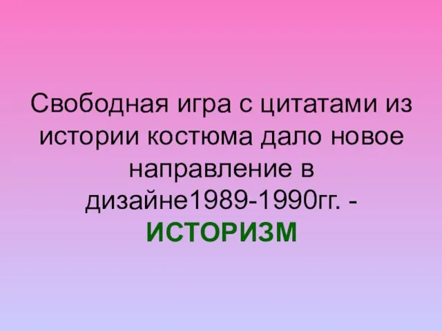 Свободная игра с цитатами из истории костюма дало новое направление в дизайне1989-1990гг. -ИСТОРИЗМ