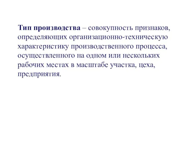 Тип производства – совокупность признаков, определяющих организационно-техническую характеристику производственного процесса, осуществленного