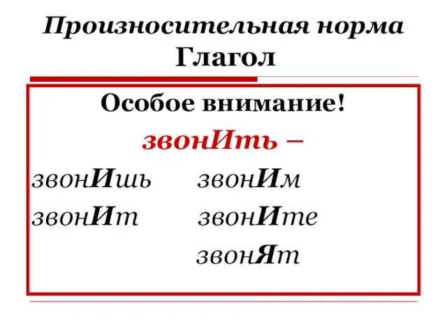 Произносительная норма Глагол Особое внимание! звонИть – звонИшь звонИм звонИт звонИте звонЯт