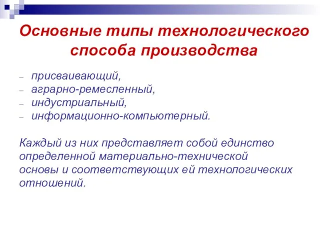 Основные типы технологического способа производства присваивающий, аграрно-ремесленный, индустриальный, информационно-компьютерный. Каждый из