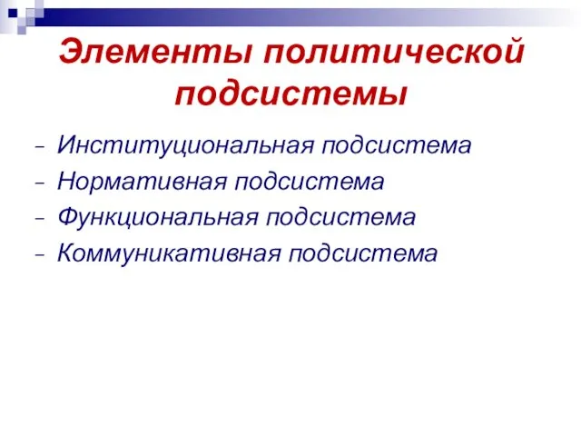 Элементы политической подсистемы Институциональная подсистема Нормативная подсистема Функциональная подсистема Коммуникативная подсистема